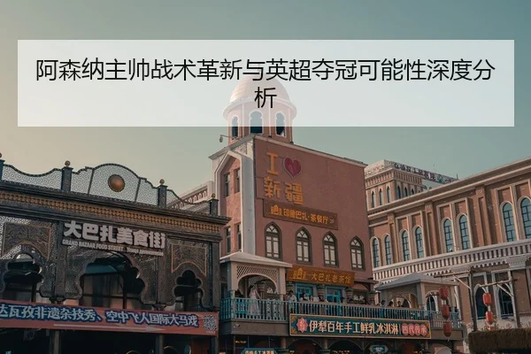 阿森纳主帅战术革新与英超夺冠可能性深度分析