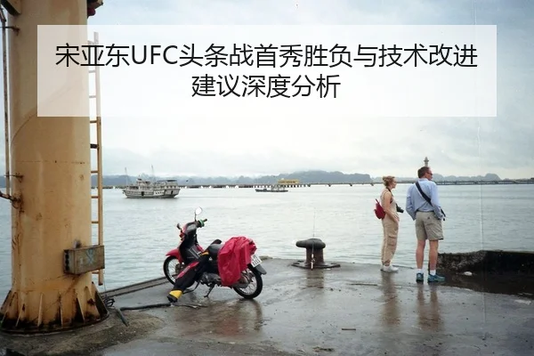 宋亚东UFC头条战首秀胜负与技术改进建议深度分析
