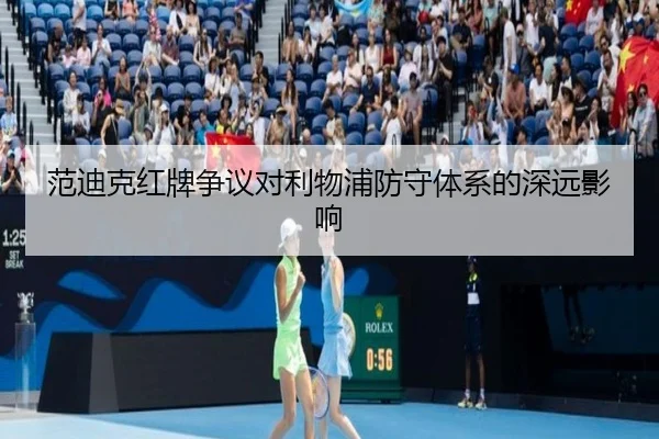 范迪克红牌争议对利物浦防守体系的深远影响